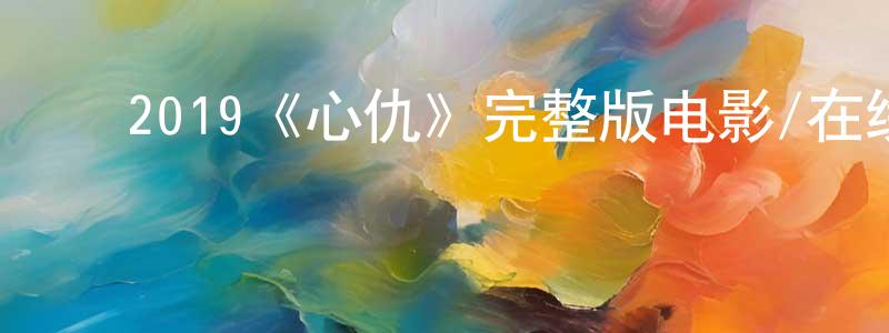 陈熊的动漫综艺大全,2019《心仇》完整版电影/在线观看/百度云-美剧天堂